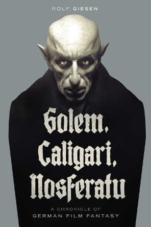 Golem, Caligari, Nosferatu - A Chronicle of German Film Fantasy Rolf Giesen 9781629338521