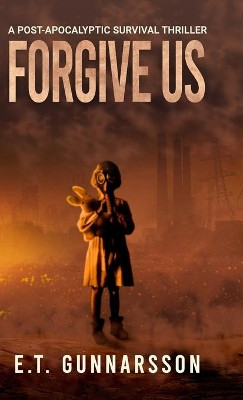 Forgive Us Hard Cover: Post Apocalyptic Fiction E T Gunnarsson 9781736377345