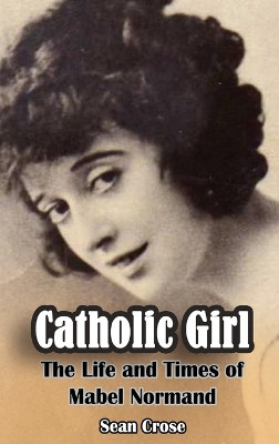 Catholic Girl (hardback): The Life and Times of Mabel Normand Sean Crose 9798887714745