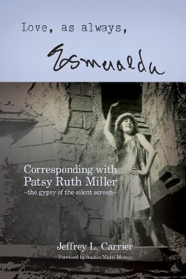 Love, As Always... Esmeralda - Corresponding with Patsy Ruth Miller, The Gypsy of the Silent Screen Jeffrey L Carrier 9798887712901