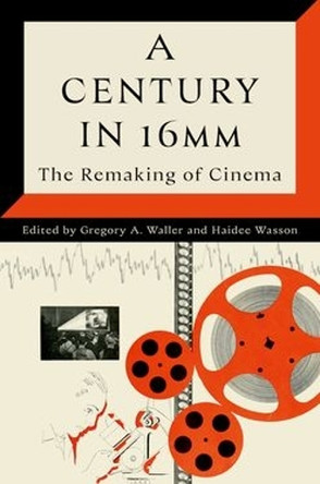A Century in 16mm: The Remaking of Cinema Gregory A. Waller (Provost Professor Emeritus of Cinema and Media Studies, Provost Professor Emeritus of Cinema and Media Studies, Indiana University) 9780197687178