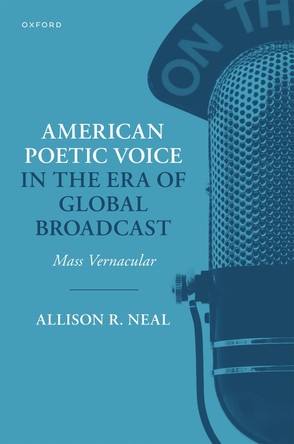 American Poetic Voice in the Era of Global Broadcast: Mass Vernacular Allison R. Neal (Lecturer, Lecturer, Duke University) 9780197806135
