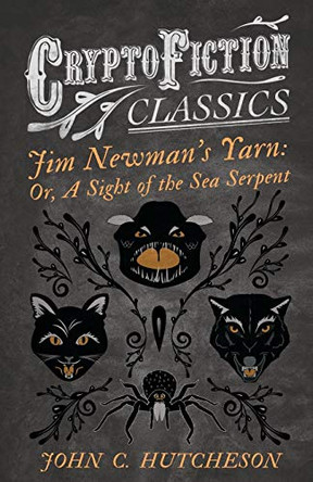 Jim Newman's Yarn: Or, A Sight of the Sea Serpent (Cryptofiction Classics) John C. Hutcheson 9781473308114