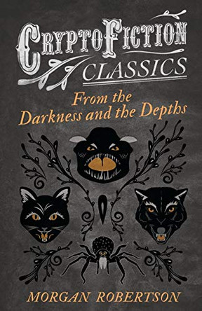 From the Darkness and the Depths (Cryptofiction Classics) Morgan Robertson 9781473308145