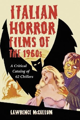 Italian Horror Films of the 1960s: A Critical Catalog of 62 Chillers Lawrence McCallum 9780786419685