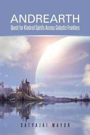 Andrearth: Quest for Kindred Spirits Across Galactic Frontiers Satyajai Mayor 9781482837179