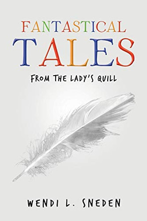 Fantastical Tales: from the Lady's Quill Wendi L Sneden 9781684705184