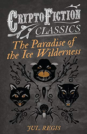 The Paradise of the Ice Wilderness (Cryptofiction Classics) by Jul. Regis