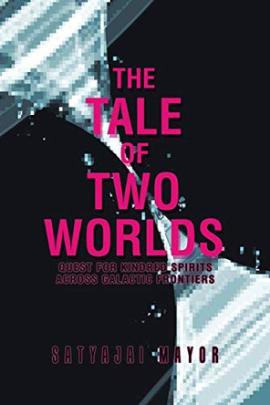 The Tale of Two Worlds: Quest for Kindred Spirits Across Galactic Frontiers Satyajai Mayor 9781482868128