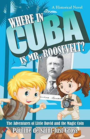 Where in Cuba Is Mr. Roosevelt?: The Adventures of Little David and the Magic Coin Pauline De Saint-Just Gross 9781480869004
