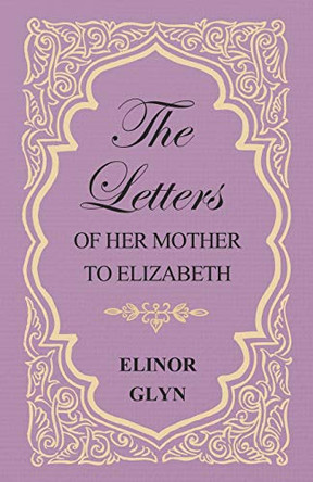 The Letters of Her Mother to Elizabeth Elinor Glyn 9781473304734