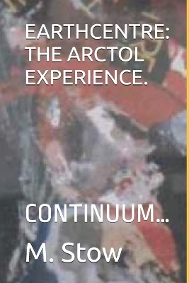 Earthcentre: The Arctol Experience.: Continuum... M Stow 9798378135004