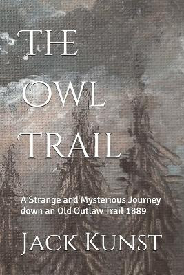 The Owl Trail: A Strange and Mysterious Journey down an Old Outlaw Trail 1889 Jack Kunst 9798297031333
