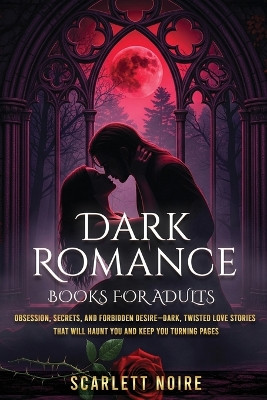 Dark Romance Books for Adults: Obsession, Secrets, and Forbidden Desire-Dark, Twisted Love Stories That Will Haunt You and Keep You Turning Pages Scarlett Noire 9781918223040