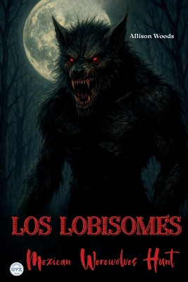 Los Lobisomes: Mexican Werewolves Hunt. A Horror Tale Allison Woods 9798298730037