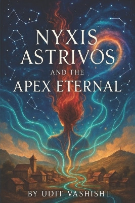 Nyxis Astrivos and the Apex Eternal: Where Gods Fear to Fracture Udit Vashisht 9798262693672