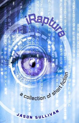 iRapture: a collection of short fiction by Jason Sullivan Jason Sullivan 9798296882844