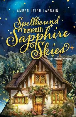 Spellbound Beneath Sapphire Skies: A Cozy Fantasy Novella Amber Leigh Larrain 9781967985012