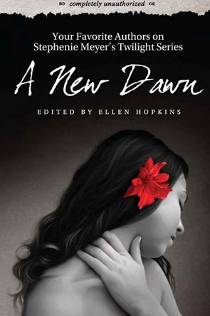 A New Dawn: Your Favorite Authors on Stephenie Meyer's Twilight Series: Completely Unauthorized Ellen Hopkins 9781933771939