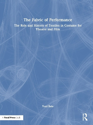 The Fabric of Performance: The Role and History of Textiles in Costume for Theatre and Film Toni Bate 9781032125374