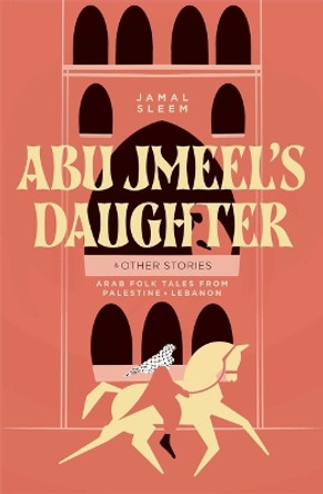 Abu Jmeel's Daughter & Other Stories: Arab Folk Tales from Palestine and Lebanon Jamal Sleem Nuweihed 9781623715595