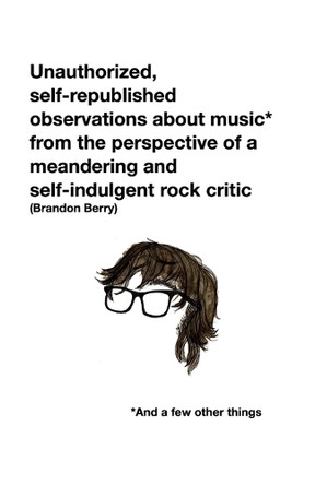 Unauthorized, self-republished observations about music* from the perspective of a meandering and self-indulgent rock critic *And a few other things Brandon Berry 9798999717009