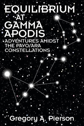 Equilibrium at Gamma Apodis: Adventures Amidst the Pavo/Ara Constellations Gregory a Pierson 9781634102766