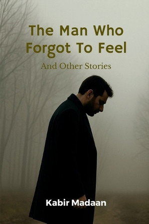 The Man Who Forgot To Feel: And Other Stories Kabir Madaan 9798900231105