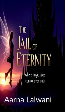 The Jail Of Eternity: Where magic takes control over truth Aarna Lalwani 9798898262563 The Jail Of Eternity: Where magic takes control over truth Aarna Lalwani 9798898262563