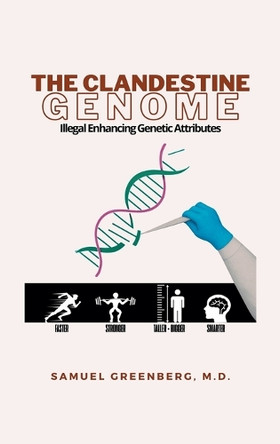 The Clandestine Genome: Illegal Enhancing Genetic Attributes Samuel Greenberg, M D 9798823054317
