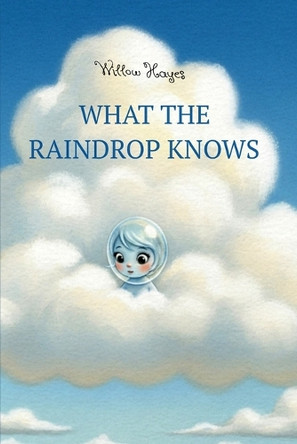 What The Raindrop Knows Willow Hayes 9798263045272