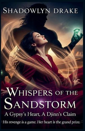 Whispers of the Sandstorm: A Gypsy's Heart, A Djinn's Claim Shadowlyn Drake 9798232455217
