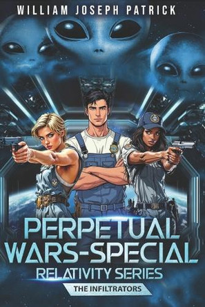 Perpetual Wars: Special Relativity Series - The Infiltrators William Joseph Patrick 9781777211196