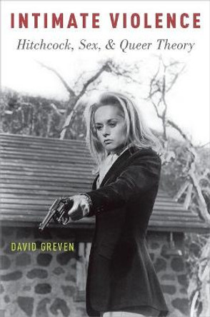 Intimate Violence: Hitchcock, Sex, and Queer Theory David Greven 9780190214166