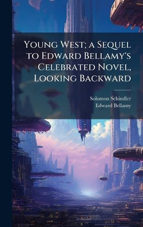 Young West; a Sequel to Edward Bellamy's Celebrated Novel, Looking Backward Solomon 1842-1915 Schindler 9781025174143