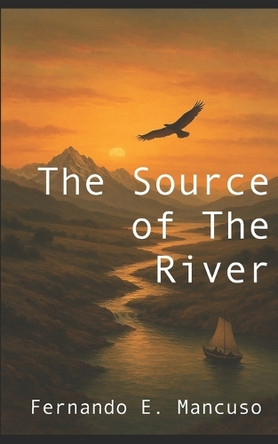 The Source of the River Fernando E Mancuso 9798264900624
