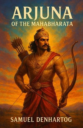 Arjuna of the Mahabharata Samuel Denhartog 9798263835965