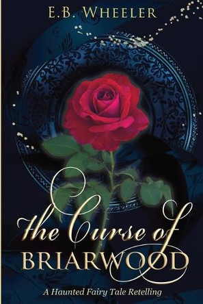 The Curse of Briarwood: A Haunted Fairy Tale Retelling E B Wheeler 9781960033192