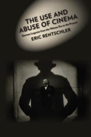 The Use and Abuse of Cinema: German Legacies from the Weimar Era to the Present Eric Rentschler 9780231073639