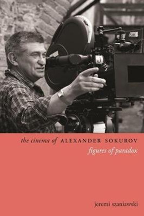 The Cinema of Alexander Sokurov: Figures of Paradox Jeremi Szaniawski 9780231167345