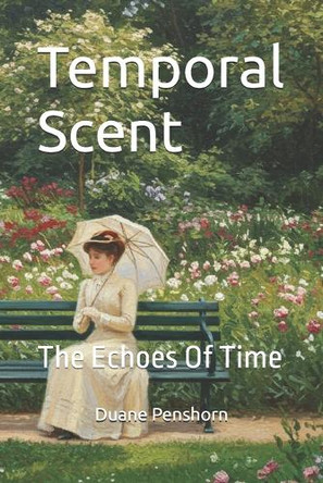 Temporal Scent: The Echoes Of Time Duane Penshorn 9798292565963