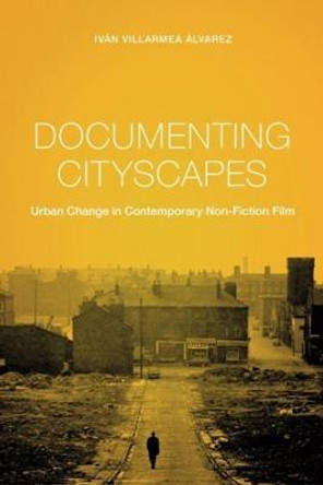 Documenting Cityscapes: Urban Change in Contemporary Non-Fiction Film Ivan Villarmea Alvarez 9780231174527