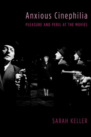 Anxious Cinephilia: Pleasure and Peril at the Movies Sarah Keller (Assistant Professor of English and Cinema Studies, Colby College) 9780231180870