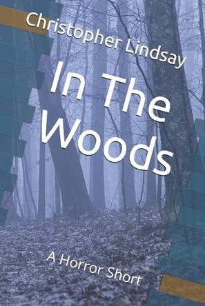 In The Woods: A Horror Short Christopher Lindsay 9798298201032