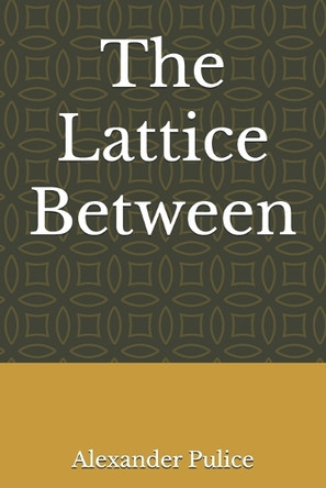 The Lattice Between Alexander J Pulice 9798266220416