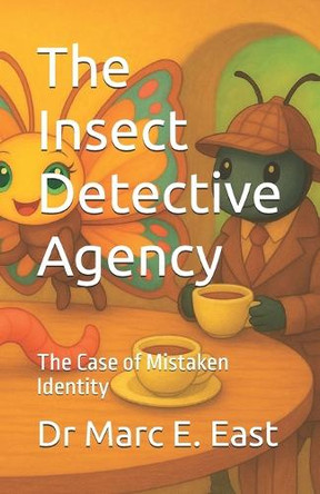 The Insect Detective Agency: The Case of Mistaken Identity Dr Marc E East 9798265586995