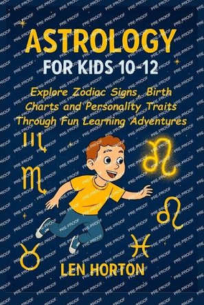 Astrology for Kids 10-12: Explore Zodiac Signs, Birth Charts and Personality Traits Through Fun Learning Adventures Len Horton 9798263776374