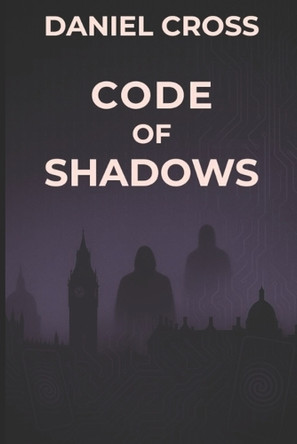 Code of Shadows: A High-Tech Thriller of Manipulation and Cybersecurity Daniel Cross 9798265227164