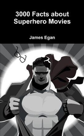 3000 Facts about Superhero Movies James Egan 9780244651220