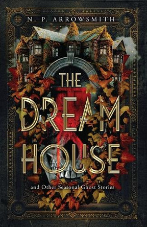 The Dream House and Other Seasonal Ghost Stories N P Arrowsmith 9781068645624